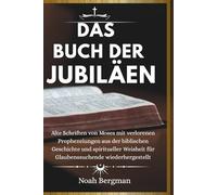 DAS BUCH DER JUBILÄEN: Alte Schriften von Moses mit verlorenen Prophezeiungen aus der biblischen Geschichte und spiritueller Weisheit für Glaubenssuchende wiederhergestellt