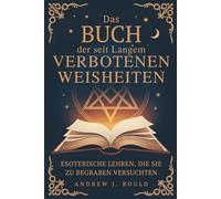 Das Buch der seit Langem verbotenen Weisheiten: Esoterische Lehren, die sie zu begraben versuchten