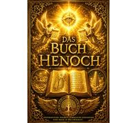 Das Buch Henoch: Die verlorene Chronik der Engel, der Nephilim und der göttlichen Offenbarungen - Eine außergewöhnliche Reise durch Himmel, Sterne, Prophezeiungen und die Geheimnisse der Schöpfung
