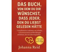 Das Buch, Von Dem Du Dir Wünschst, Dass Jeder, Den Du Liebst, Gelesen Hätte: 7 transformative Lektionen, um zu heilen, zu kommunizieren und ... (Das Buch, das Sie sich wünschen werden)