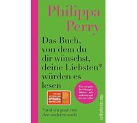 Das Buch, von dem du dir wünschst, deine Liebsten würden es lesen (und ein paar von den anderen auch): Wie wir gute Beziehungen führen - mit anderen und mit uns selbst