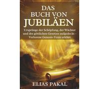 DAS BUCH VON JUBILÄEN: Ursprünge der Schöpfung, der Wächter und des göttlichen Gesetzes aufgedeckt - Verlorene Genesis-Texte erklärt