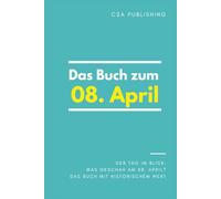 Das Buch zum 08. April: Was geschah am 08. April? Das Geschenkbuch mit historischem Wert (Der Tag im Blick) (Der Tag im Blick (April))