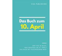 Das Buch zum 10. April: Was geschah am 10. April? Das Geschenkbuch mit historischem Wert (Der Tag im Blick) (Der Tag im Blick (April))
