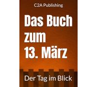 Das Buch zum 13. März: Was geschah am 13. März? Das Geschenkbuch mit historischem Wert (Der Tag im Blick) (Der Tag im Blick (März))