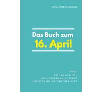 Das Buch zum 16. April: Was geschah am 16. April? Das Geschenkbuch mit historischem Wert (Der Tag im Blick) (Der Tag im Blick (April))