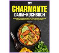 DAS CHARMANTE DARM-KOCHBUCH: Gesunde & leckere Rezepte für eine bessere Verdauung, mehr Wohlbefinden und eine starke Darmflora