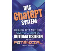 Das ChatGPT-System: Die 5-Schritt-Methode, um Aufgaben zu automatisieren und Ihr Potenzial freizusetzen