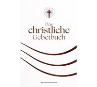 Das christliche Gebetsbuch: Tägliche Gebete zu Gott und Jesus Christus mit dem Vaterunser, Psalmen und kraftvollen Gebeten für Glauben, Hoffnung, Stärke und Führung