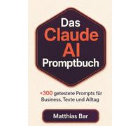 Das Claude AI Promptbuch: 300 getestete Prompts für Business, Texte und Alltag