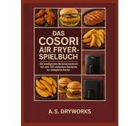 DAS COSORI AIR FRYER-SPIELBUCH: Ein intelligentes Benutzerhandbuch mit über 100 einfachen Rezepten für alltägliche Köche