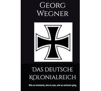 Das deutsche Kolonialreich: Wie es entstand, wie es war, wie es verloren ging