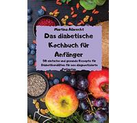 Das diabetische Kochbuch für Anfänger - 50 einfache und gesunde Rezepte für Diabetikerdiäten für neu diagnostizierte Patienten -