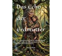 Das Echo der Erdmutter: Der schamanische Pfad der Rückbindung: Naturheilkunde, Alltagsrituale und die Wildnis im Wohnzimmer