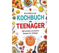 Das einfache Kochbuch für Teenager: 200 schnelle und leckere Rezepte für Anfänger