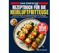 Das Einfache Rezeptbuch Für Die Heißluftfritteuse: Leckere Rezepte und Mahlzeitenplan für Anfänger und Senioren, inklusive Portionsgrößen und Farbbildern