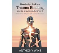 Das einzige Buch zur Trauma-Bindung, das du jemals brauchen wirst: Ein bewährter 30-Tage-Plan, um Ihr Leben zurückzuerobern