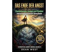 DAS ENDE DER ANGST: Panikattacken, Sorgen und Phobien neuroplastisch löschen (Die Christus-Geist Serie)