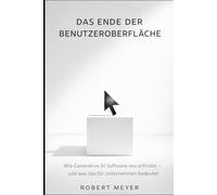 DAS ENDE DER BENUTZEROBERFLÄCHE: Wie Generative AI Software neu erfindet - und was das für Unternehmen bedeutet (KI für Business)