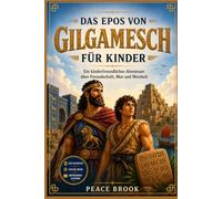 DAS EPOS VON GILGAMESCH FÜR KINDER: Ein kinderfreundliches Abenteuer über Freundschaft, Mut und Weisheit