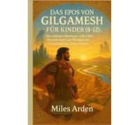 DAS EPOS VON GILGAMESH FÜR KINDER (8-12): Ein zeitloses Abenteuer voller Mut, Freundschaft und Weisheit die Geschichte des ersten Helden der Welt.