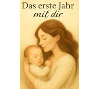 Das erste Jahr mit dir - Ein ehrlicher Begleiter durch das erste Jahr als Mama: Das perfekte Geschenk für frischgebackene Mütter, Das erste Babyjahr ... und fühlen. Ratgeber für Mamas im ersten Jahr