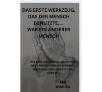 DAS ERSTE WERKZEUG DAS DER MENSCH BENUTZTE …WAR EIN ANDERER MENSCH: WIE GEWALT, TRAUMA & SCHWEIGEN GESELLSCHAFTEN PRÄGEN - NEUROBIOLOGIE, MACHTSTRUKTUREN & DIE WEITERGABE VON TÄTER- & OPFERROLLEN