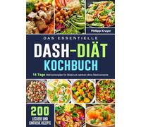 Das essentielle DASH-Diät-Kochbuch: 200 leckere und einfache Rezepte mit einem 14 Tage Mahlzeitenplan für Blutdruck senken ohne Medikamente