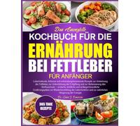 DAS ESSENZIELLE KOCHBUCH FÜR DIE ERNÄHRUNG BEI FETTLEBER FÜR ANFÄNGER: Leberheilende, fettarme und entzündungshemmende Rezepte zur Umkehrung der ... und zur Verbesserung des Stoffwechsels