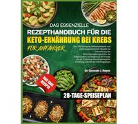 DAS ESSENZIELLE REZEPTHANDBUCH FÜR DIE KETO-ERNÄHRUNG BEI KREBS FÜR ANFÄNGER: Über 400 ketogene, kohlenhydratarme und entzündungshemmende Rezepte zur ... zur Steigerung der Energie und zur