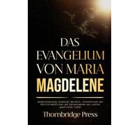 DAS EVANGELIUM VON MARIA MAGDELENE: Wiederentdeckung verbotener Weisheit, Erkenntnissen des Göttlich-Weiblichen und Seelenerwachen aus uralten gnostischen Tiefen