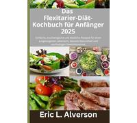 Das Flexitarier-Diät-Kochbuch für Anfänger 2025: Das Flexitarier-Diät-Kochbuch,für Anfänger,Gesunde Rezepte für Familien,Kochbuch für herzgesunde Ernährung,Vegetarisches und fleischhaltiges Kochbuch