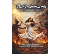 Das Flüstern in mir - Der Tanz mit den Dämonen: Eine ehrliche Reise durch Schattenarbeit, innere Konflikte und Selbstfürsorge