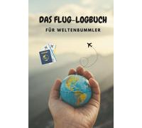 Das Flug-Logbuch für Weltenbummler: Für kleine und große Weltentdecker und alle mit Fernweh im Handgepäck. Erinnere dich an jeden Start, jede Landung - und alles dazwischen.