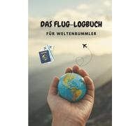 Das Flug-Logbuch für Weltenbummler: Für kleine und große Weltentdecker und alle mit Fernweh im Handgepäck. Erinnere dich an jeden Start, jede Landung - und alles dazwischen.