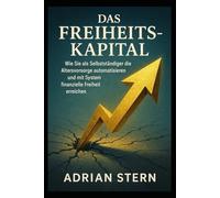 Das Freiheits-Kapital: Wie Sie als Selbstständiger die Altersvorsorge automatisieren und mit System finanzielle Freiheit erreichen