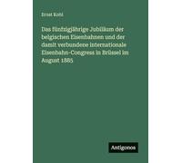 Das fünfzigjährige Jubiläum der belgischen Eisenbahnen und der damit verbundene internationale Eisenbahn-Congress in Brüssel im August 1885