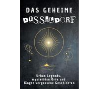Das geheime Düsseldorf: Urban Legends, mysteriöse Orte und längst vergessene Geschichten. Geschenk für Fans von Grusel und Mystery, Halloween, True Crime, Reise