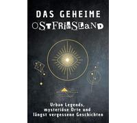 Das geheime Ostfriesland: Urban Legends, mysteriöse Orte und längst vergessene Geschichten. Geschenk für Fans von Grusel und Mystery, Halloween, True Crime, Reise
