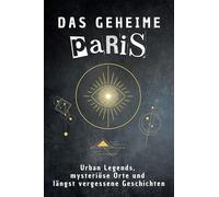 Das geheime Paris: Urban Legends, mysteriöse Orte und längst vergessene Geschichten. Geschenk für Fans von Grusel und Mystery, Halloween, True Crime, Reise