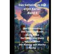 Das Geheimnis der alten Karte: Band 6 Das Chronoskop Die Tafelrunde von König Artus Der Verlorene Glanz von Excalibur Der Kondor von Machu Picchu