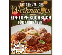 DAS GEMÜTLICHE WEIHNACHTS-EIN-TOPF-KOCHBUCH FÜR ANFÄNGER: Einfache, festliche und wohltuende Eintopf Rezepte, um Ihre Feiertage fröhlich und stressfrei zu gestalten