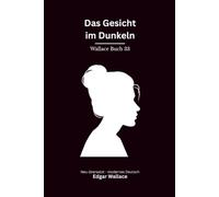 Das Gesicht im Dunkeln: Ein klassischer Edgar-Wallace-Kriminalroman um Mord, Täuschung und ein unheimliches Gesicht, modern neu übersetzt