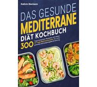 Das gesunde Mediterrane-Diät Kochbuch: 300 Tage leckersten Rezepten mit einem 14-Tage-Mahlzeitenplan für eine gesunde und ausgewogene Ernährung
