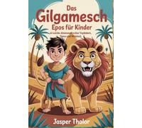 Das Gilgamesch Epos für Kinder: 60 antike Abenteuer voller Tapferkeit, Treue und Weisheit