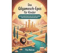 Das Gilgamesch-Epos für Kinder: Antike Abenteuer und zeitlose Lehren vom ältesten Helden der Welt