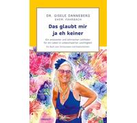 Das glaubt mir ja eh keiner: Ein amüsanter und lehrreicher Leitfaden für ein Leben in unbeschwerter Leichtigkeit