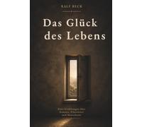 Das Glück des Lebens: 10 Erzählungen über Staunen, Erkenntnis und Menschsein