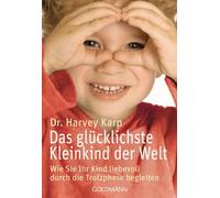 Das glücklichste Kleinkind der Welt: Wie Sie Ihr Kind liebevoll durch die Trotzphase begleiten