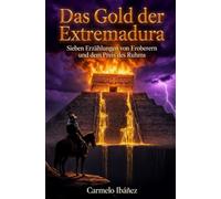Das Gold der Extremadura: Sieben Erzählungen von Eroberern und dem Preis des Ruhms